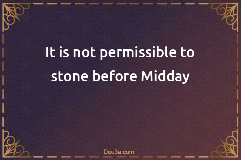 It is not permissible to stone before Midday