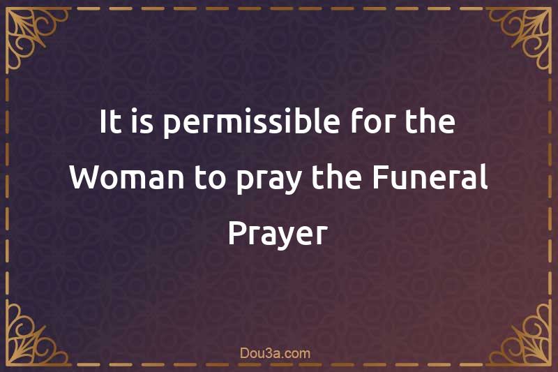 It is permissible for the Woman to pray the Funeral Prayer
