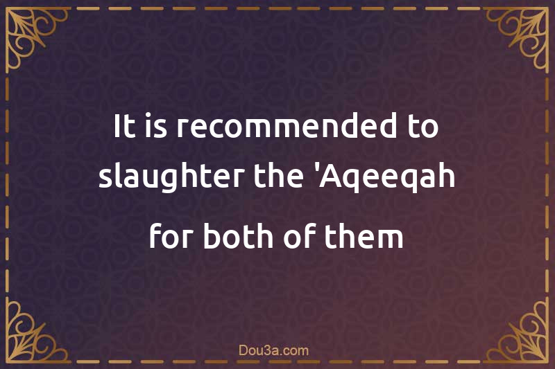 It is recommended to slaughter the 'Aqeeqah for both of them