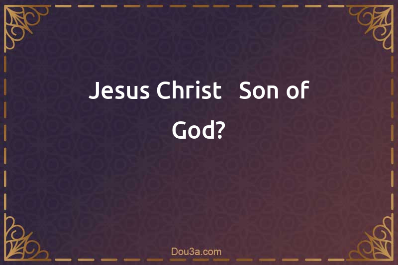 Jesus Christ - Son of God?