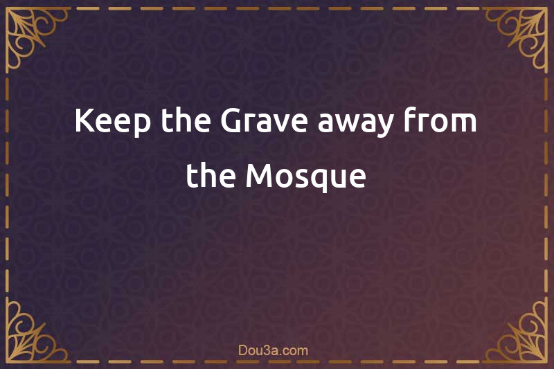 Keep the Grave away from the Mosque