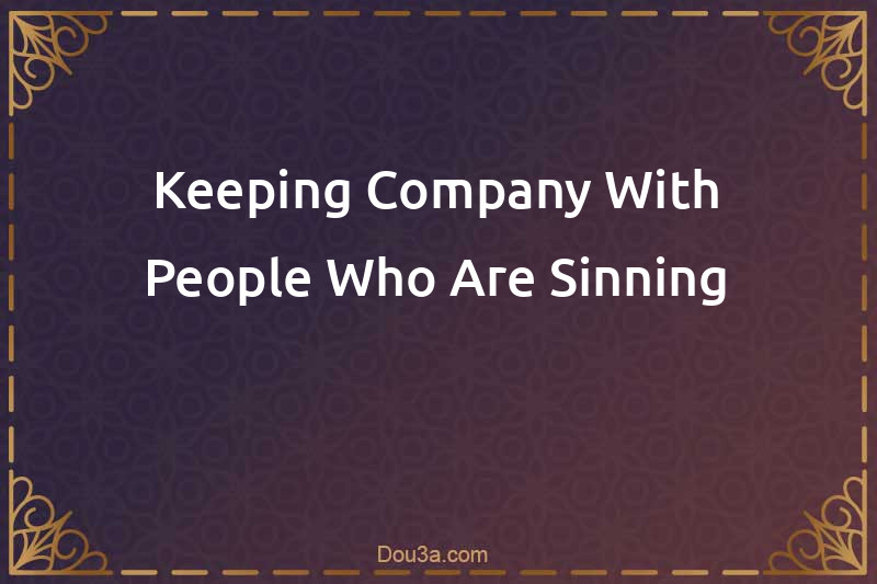 Keeping Company With People Who Are Sinning