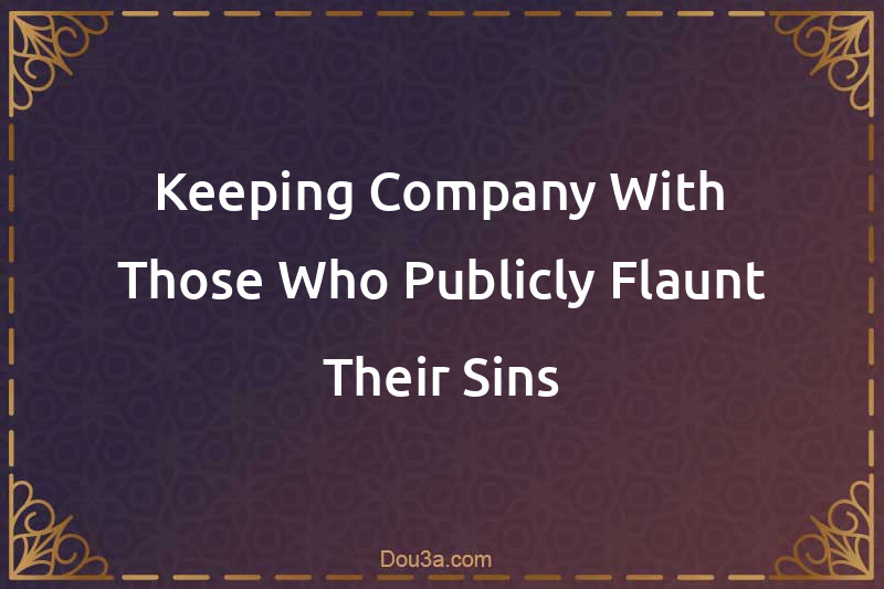 Keeping Company With Those Who Publicly Flaunt Their Sins