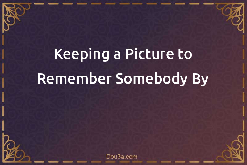 Keeping a Picture to Remember Somebody By