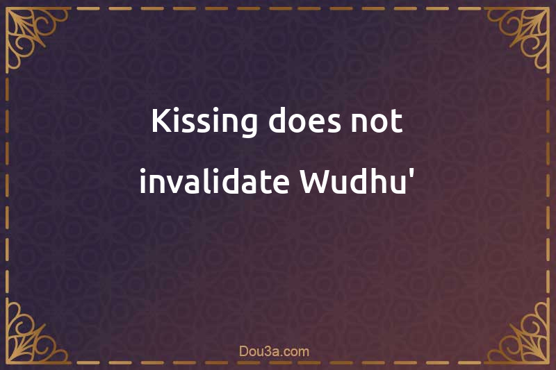 Kissing does not invalidate Wudhu'