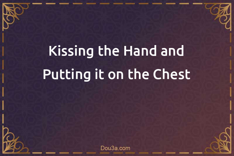 Kissing the Hand and Putting it on the Chest