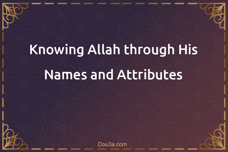 Knowing Allah through His Names and Attributes