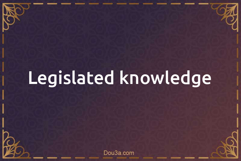 Legislated knowledge