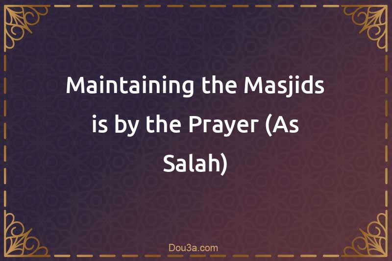 Maintaining the Masjids is by the Prayer (As-Salah)