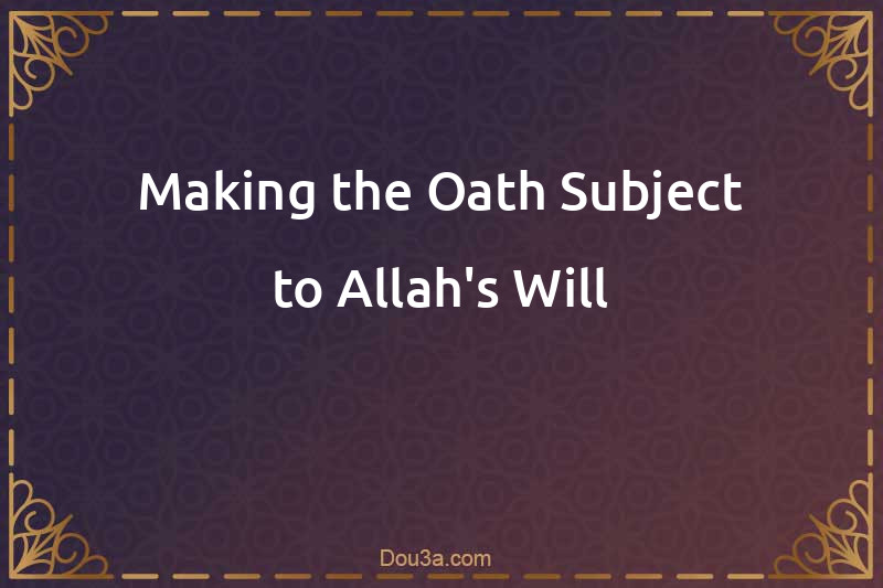 Making the Oath Subject to Allah's Will