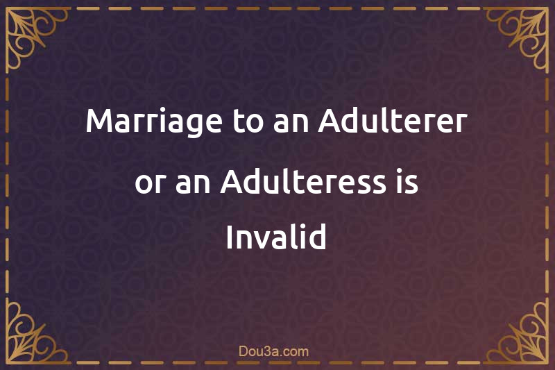 Marriage to an Adulterer or an Adulteress is Invalid