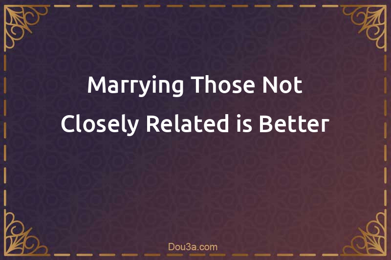 Marrying Those Not Closely Related is Better