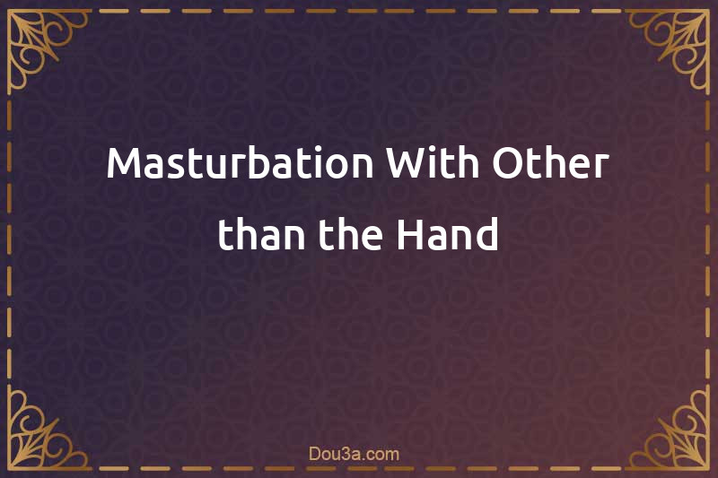 Masturbation With Other than the Hand