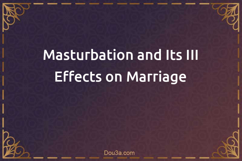 Masturbation and Its III-Effects on Marriage