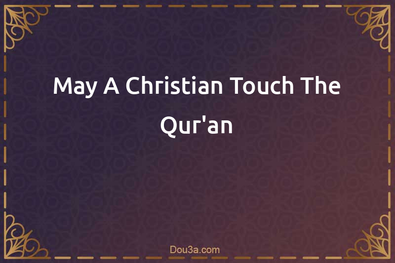 May A Christian Touch The Qur'an