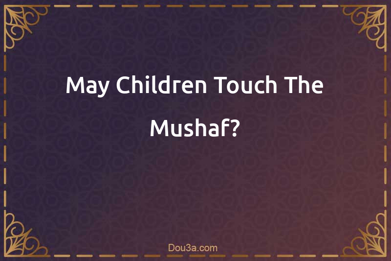 May Children Touch The Mushaf?