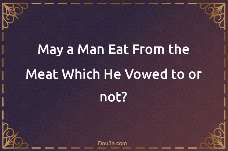 May a Man Eat From the Meat Which He Vowed to or not?