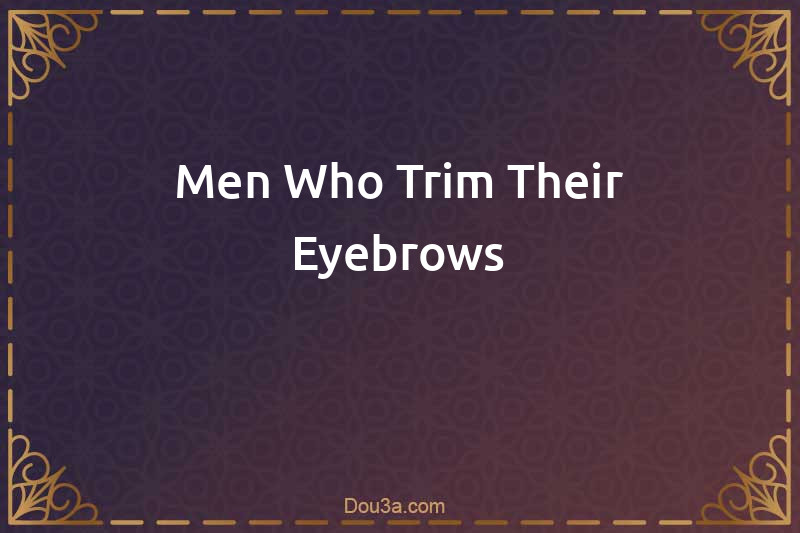 Men Who Trim Their Eyebrows
