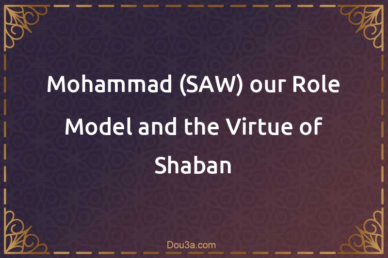 Mohammad (SAW) our Role Model and the Virtue of Shaban
