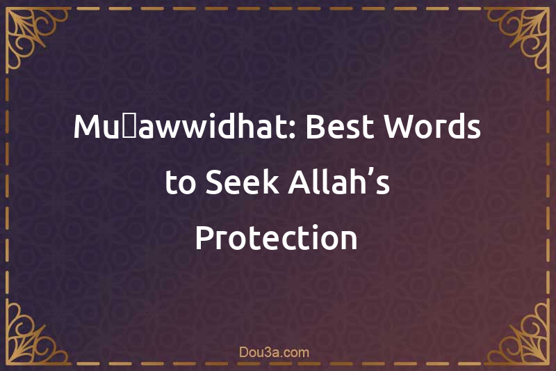 Muʿawwidhat: Best Words to Seek Allah’s Protection