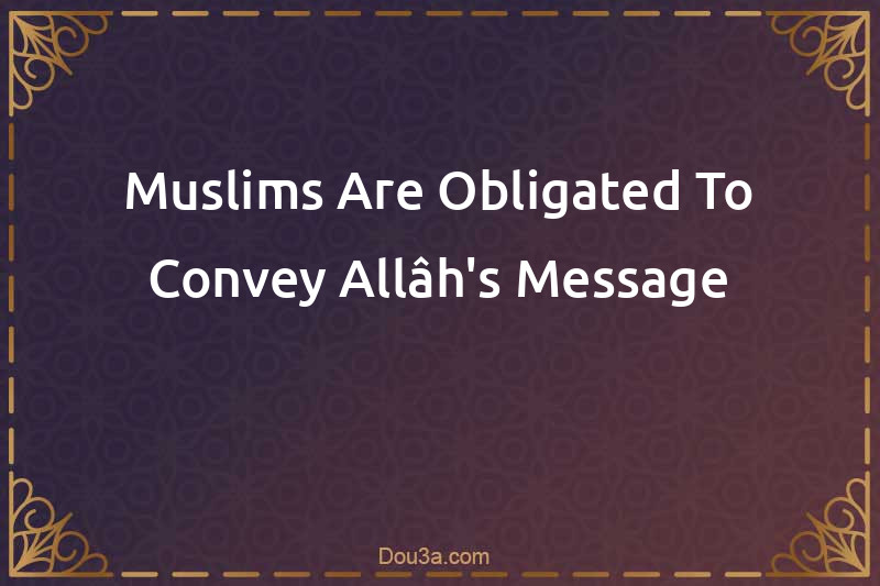 Muslims Are Obligated To Convey Allâh's Message
