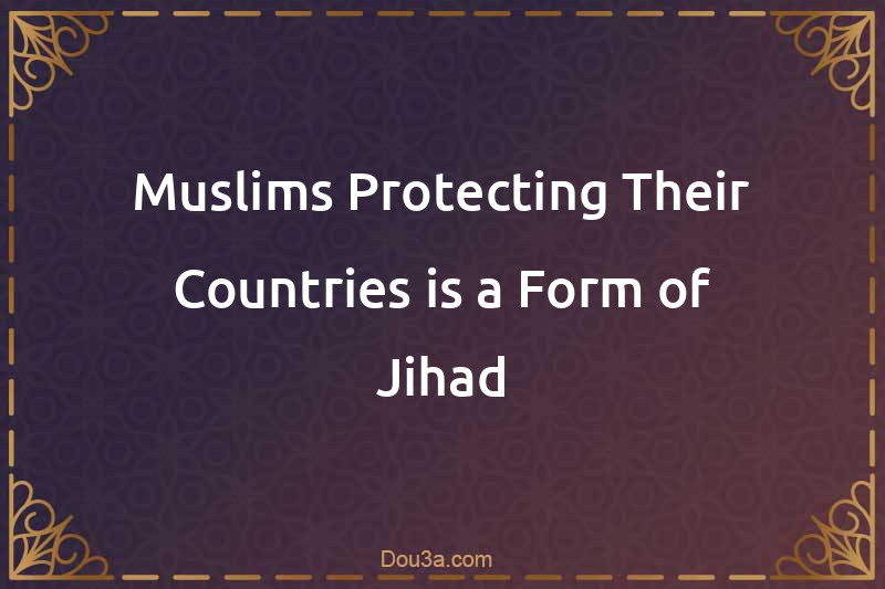 Muslims Protecting Their Countries is a Form of Jihad