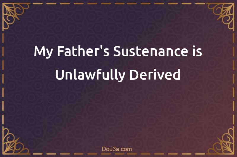 My Father's Sustenance is Unlawfully Derived