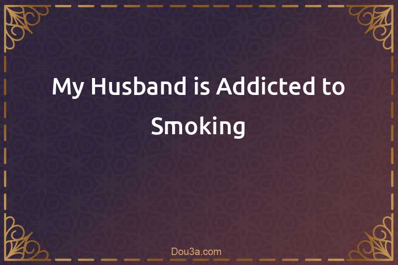 My Husband is Addicted to Smoking