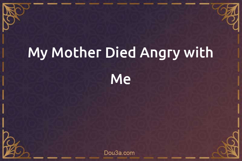 My Mother Died Angry with Me