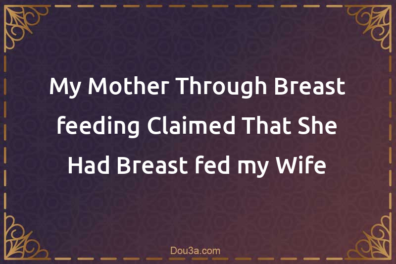 My Mother Through Breast-feeding Claimed That She Had Breast-fed my Wife