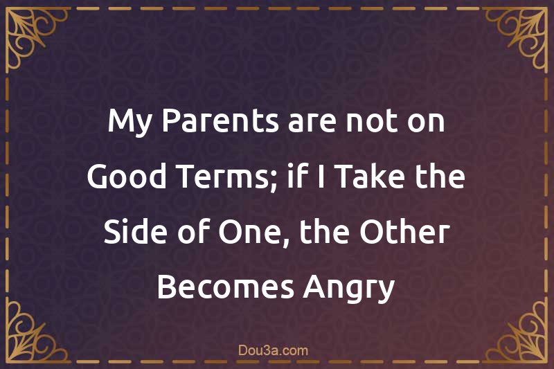 My Parents are not on Good Terms; if I Take the Side of One, the Other Becomes Angry