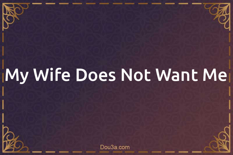 My Wife Does Not Want Me