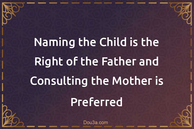 Naming the Child is the Right of the Father and Consulting the Mother is Preferred