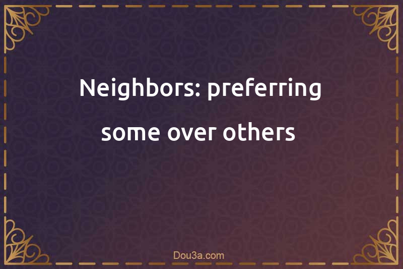 Neighbors: preferring some over others 