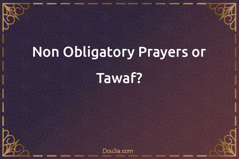 Non-Obligatory Prayers or Tawaf?