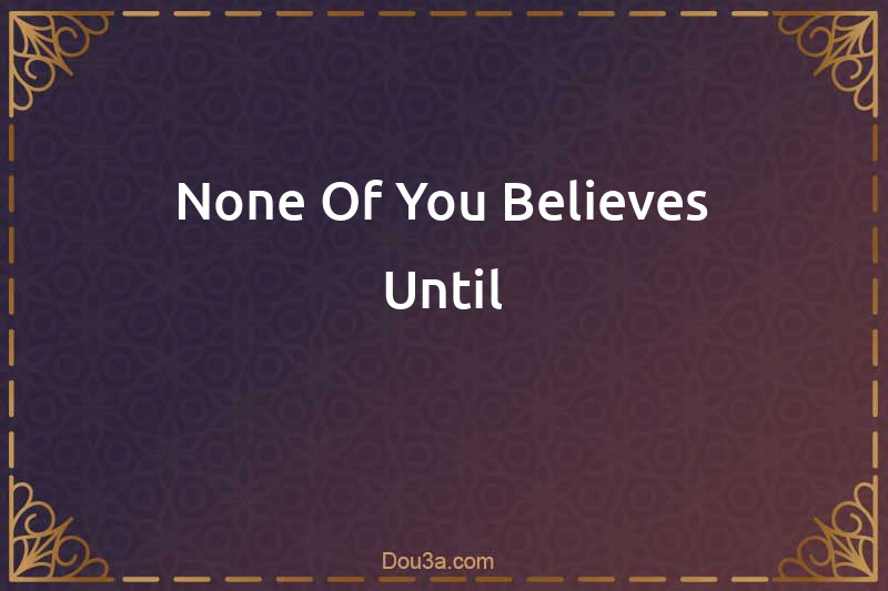 None Of You Believes Until