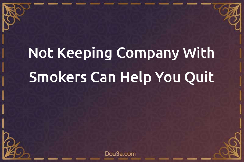 Not Keeping Company With Smokers Can Help You Quit