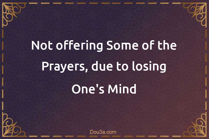 Not offering Some of the Prayers, due to losing One's Mind