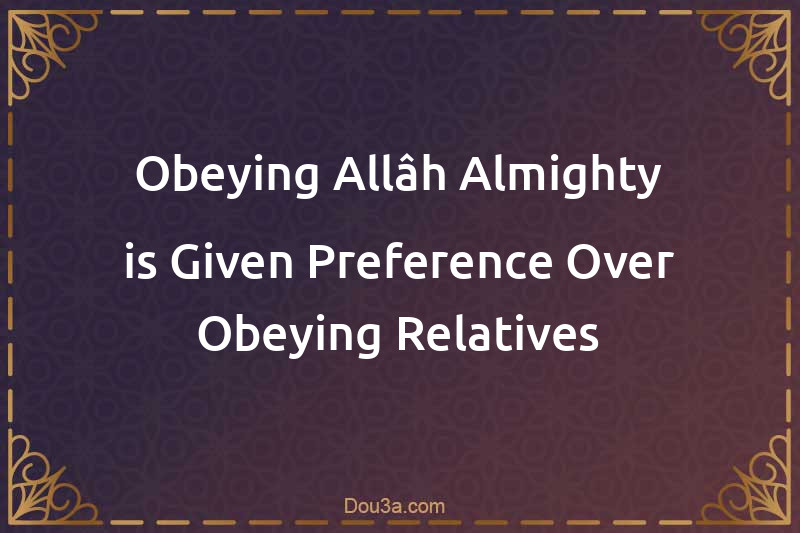 Obeying Allâh Almighty is Given Preference Over Obeying Relatives