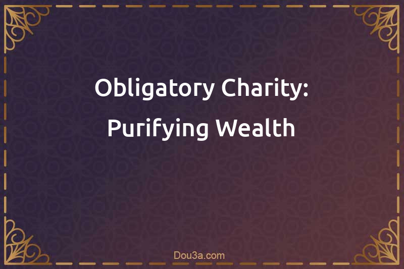 Obligatory Charity: Purifying Wealth