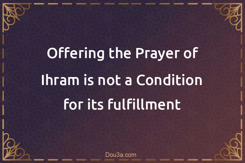 Offering the Prayer of Ihram is not a Condition for its fulfillment