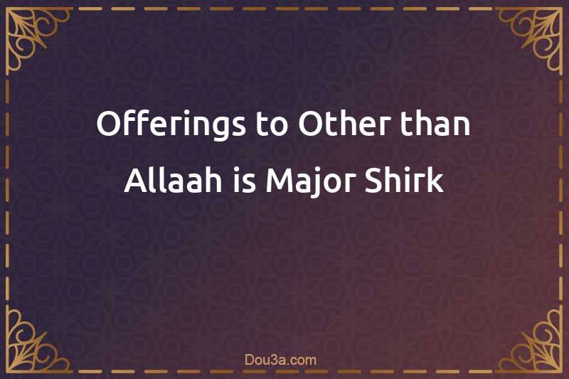 Offerings to Other than Allaah is Major Shirk