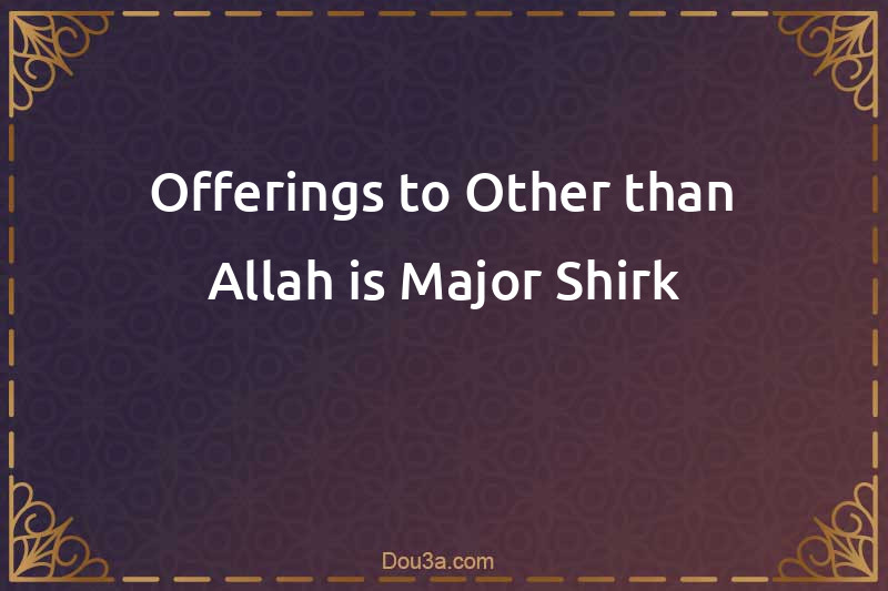 Offerings to Other than Allah is Major Shirk