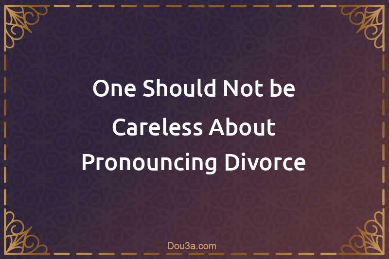 One Should Not be Careless About Pronouncing Divorce