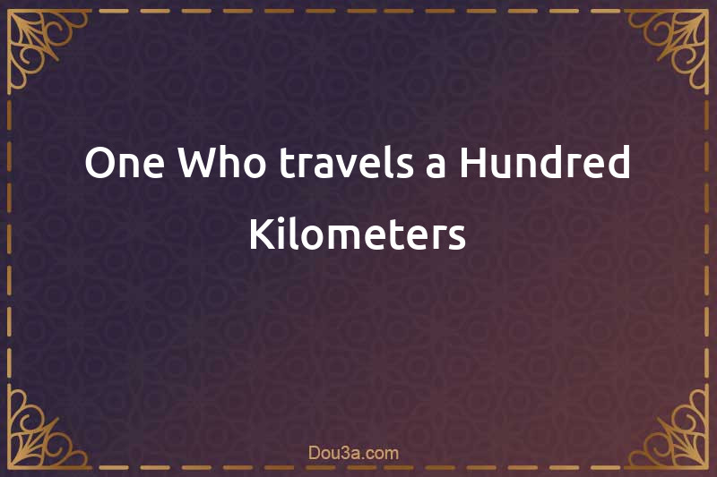 One Who travels a Hundred Kilometers