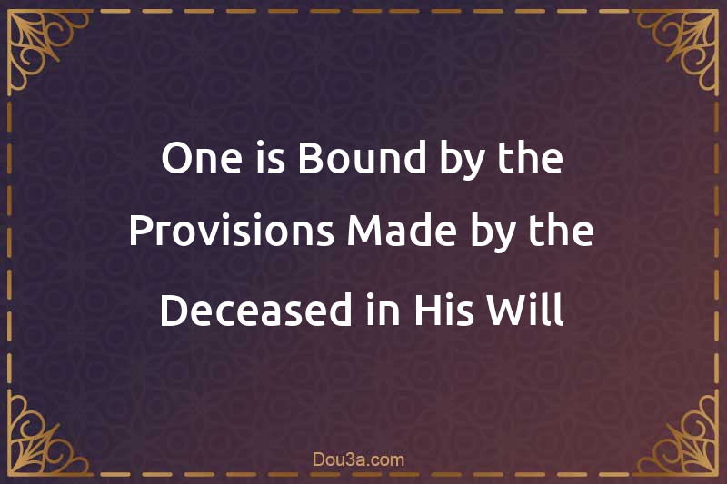 One is Bound by the Provisions Made by the Deceased in His Will