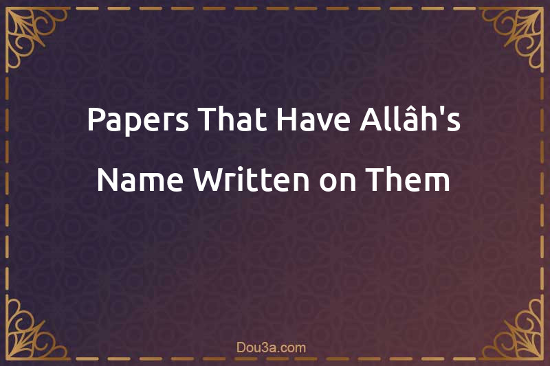 Papers That Have Allâh's Name Written on Them