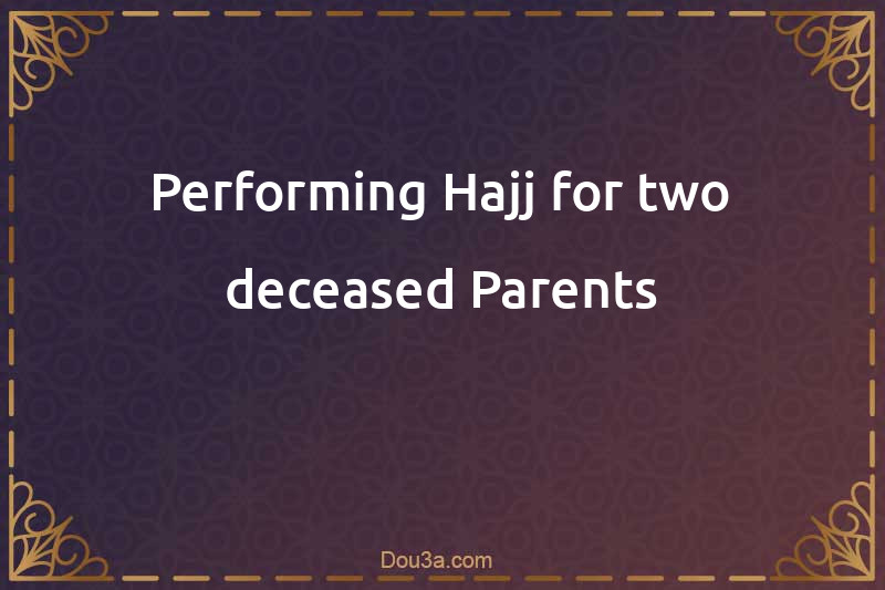 Performing Hajj for two deceased Parents