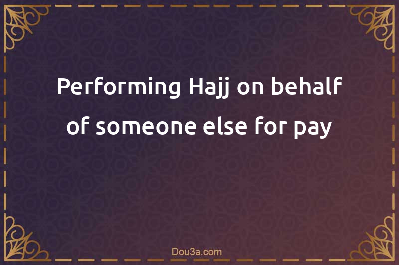 Performing Hajj on behalf of someone else for pay