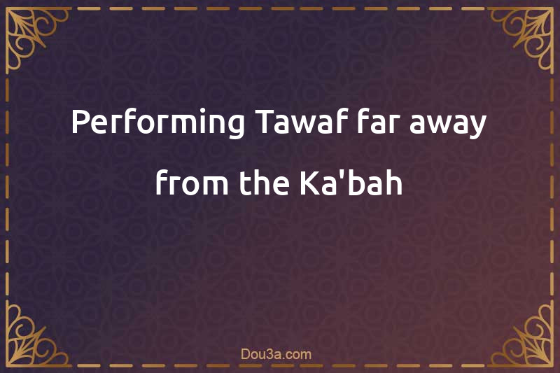 Performing Tawaf far away from the Ka'bah